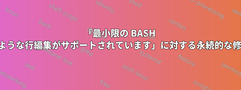 「最小限の BASH のような行編集がサポートされています」に対する永続的な修正