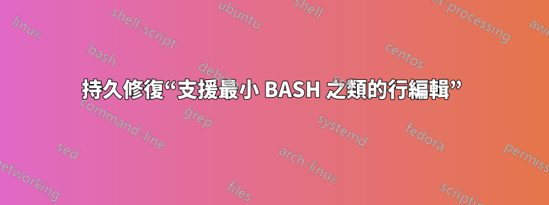 持久修復“支援最小 BASH 之類的行編輯”