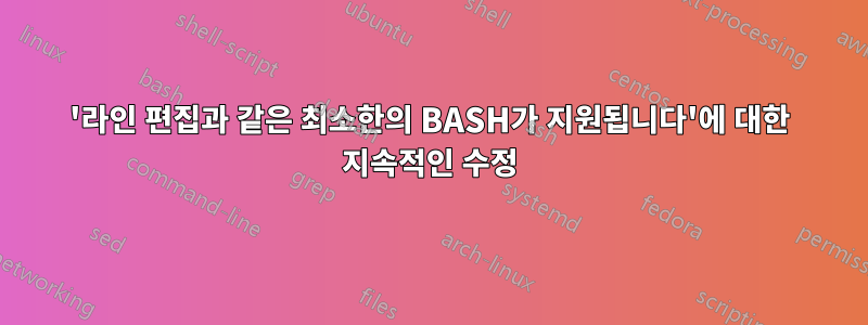 '라인 편집과 같은 최소한의 BASH가 지원됩니다'에 대한 지속적인 수정