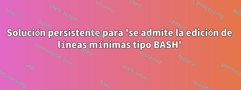 Solución persistente para 'se admite la edición de líneas mínimas tipo BASH'