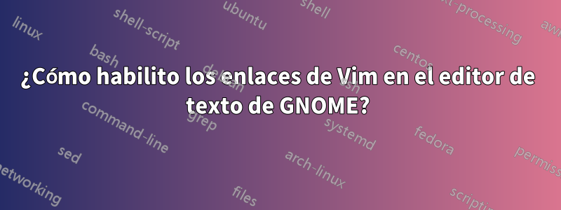 ¿Cómo habilito los enlaces de Vim en el editor de texto de GNOME?