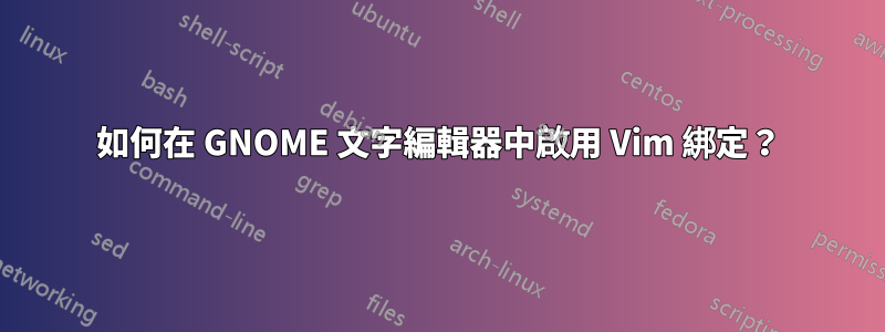 如何在 GNOME 文字編輯器中啟用 Vim 綁定？