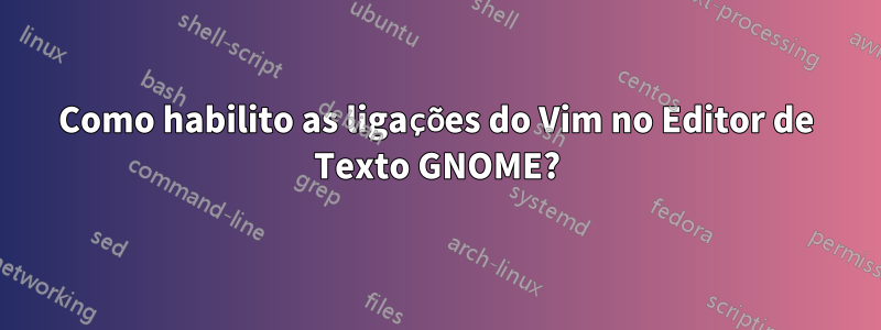 Como habilito as ligações do Vim no Editor de Texto GNOME?