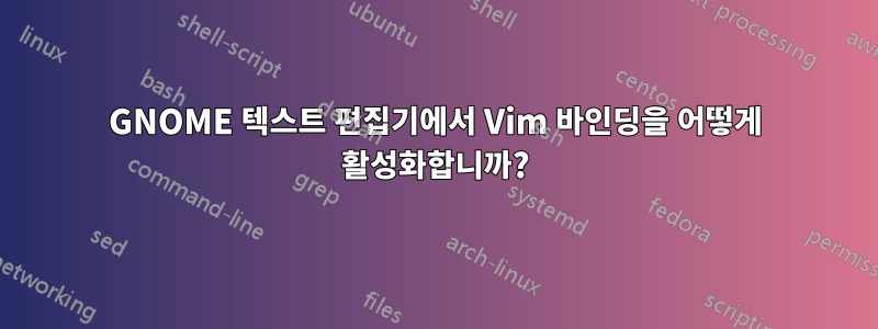 GNOME 텍스트 편집기에서 Vim 바인딩을 어떻게 활성화합니까?