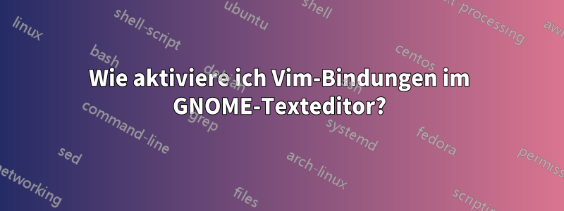 Wie aktiviere ich Vim-Bindungen im GNOME-Texteditor?