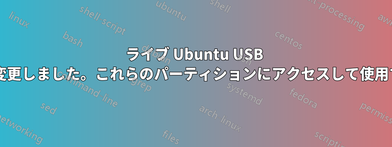 ライブ Ubuntu USB を作成し、パーティションのサイズを変更しました。これらのパーティションにアクセスして使用するには、何をする必要がありますか?