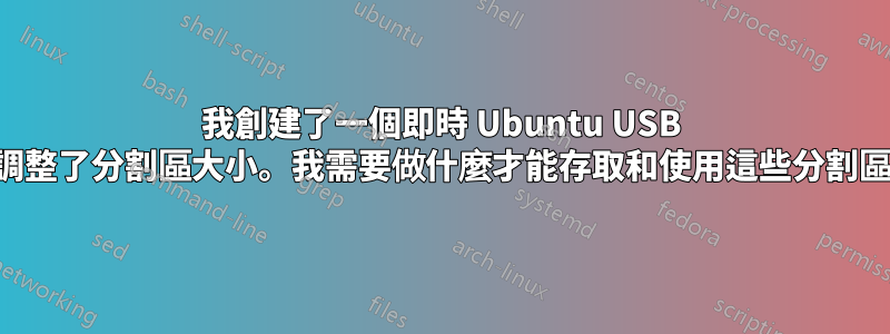 我創建了一個即時 Ubuntu USB 並調整了分割區大小。我需要做什麼才能存取和使用這些分割區？