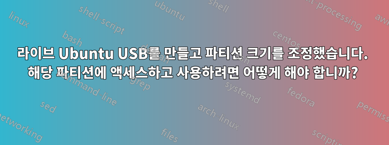 라이브 Ubuntu USB를 만들고 파티션 크기를 조정했습니다. 해당 파티션에 액세스하고 사용하려면 어떻게 해야 합니까?