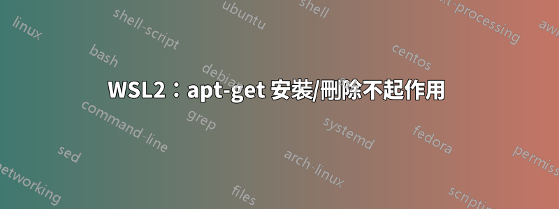 WSL2：apt-get 安裝/刪除不起作用