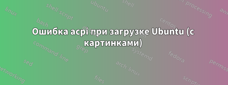 Ошибка acpi при загрузке Ubuntu (с картинками)