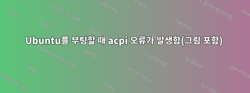Ubuntu를 부팅할 때 acpi 오류가 발생함(그림 포함)