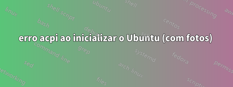 erro acpi ao inicializar o Ubuntu (com fotos)