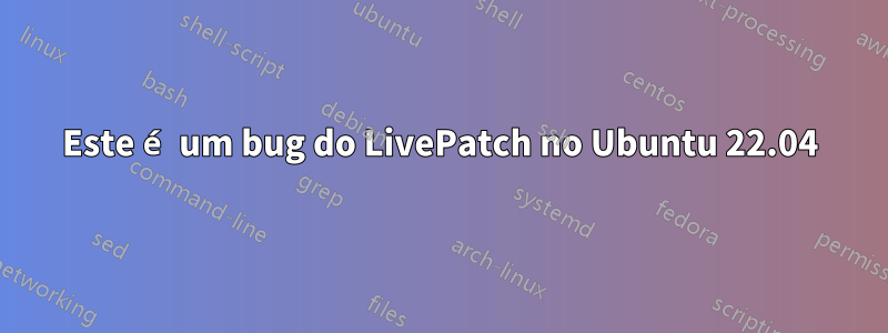 Este é um bug do LivePatch no Ubuntu 22.04