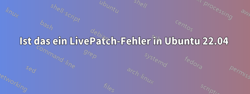 Ist das ein LivePatch-Fehler in Ubuntu 22.04
