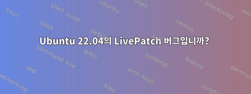 Ubuntu 22.04의 LivePatch 버그입니까?