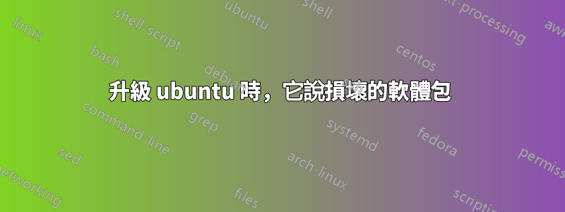 升級 ubuntu 時,它說損壞的軟體包