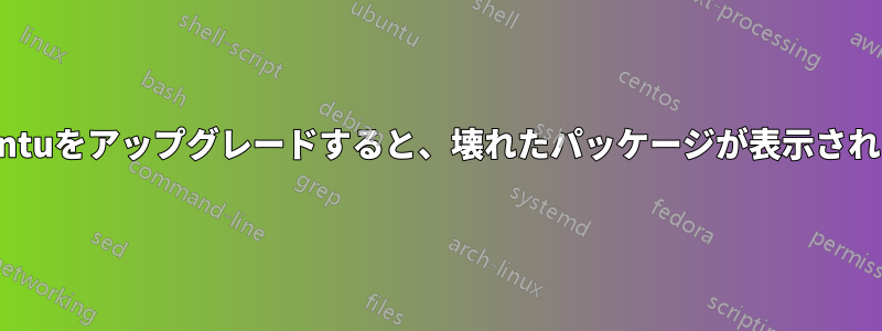 Ubuntuをアップグレードすると、壊れたパッケージが表示されます