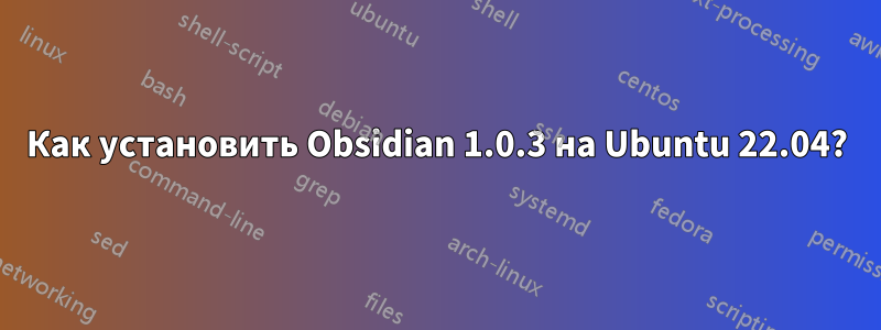 Как установить Obsidian 1.0.3 на Ubuntu 22.04?