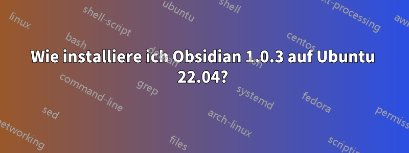 Wie installiere ich Obsidian 1.0.3 auf Ubuntu 22.04?