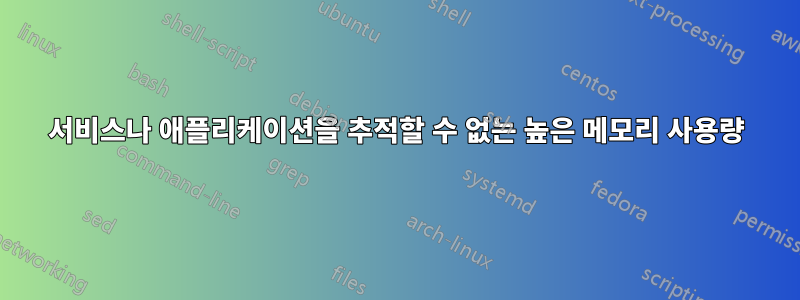 서비스나 애플리케이션을 추적할 수 없는 높은 메모리 사용량
