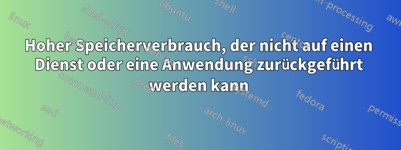 Hoher Speicherverbrauch, der nicht auf einen Dienst oder eine Anwendung zurückgeführt werden kann