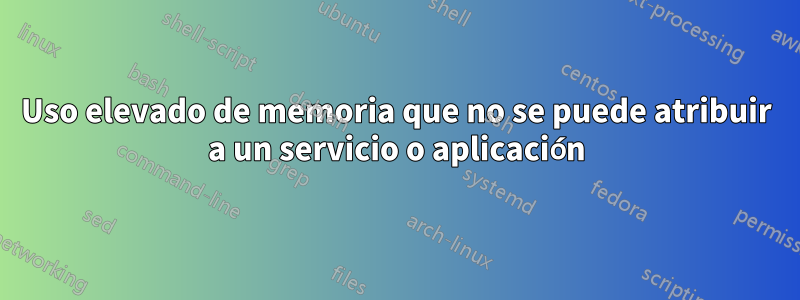 Uso elevado de memoria que no se puede atribuir a un servicio o aplicación