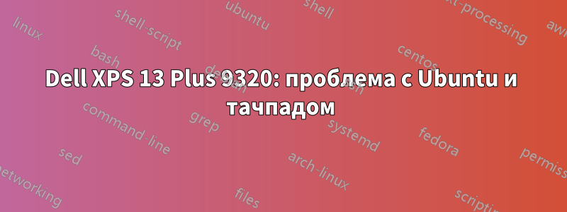 Dell XPS 13 Plus 9320: проблема с Ubuntu и тачпадом
