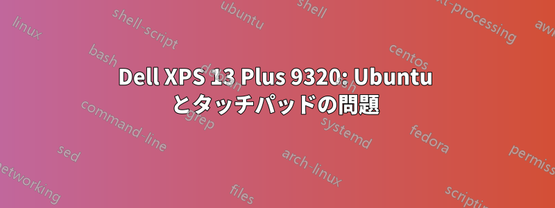 Dell XPS 13 Plus 9320: Ubuntu とタッチパッドの問題