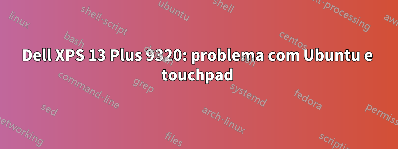 Dell XPS 13 Plus 9320: problema com Ubuntu e touchpad