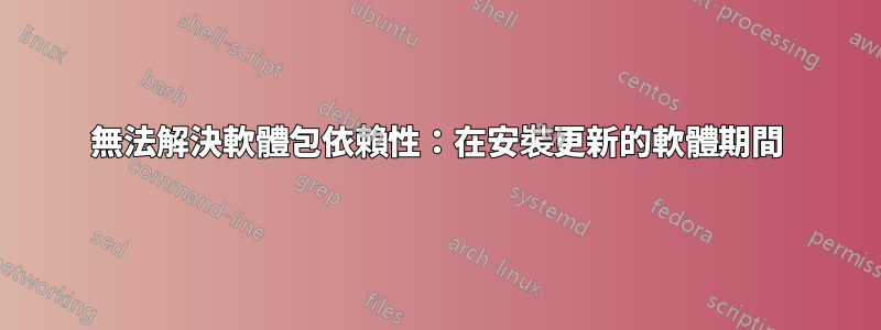 無法解決軟體包依賴性：在安裝更新的軟體期間