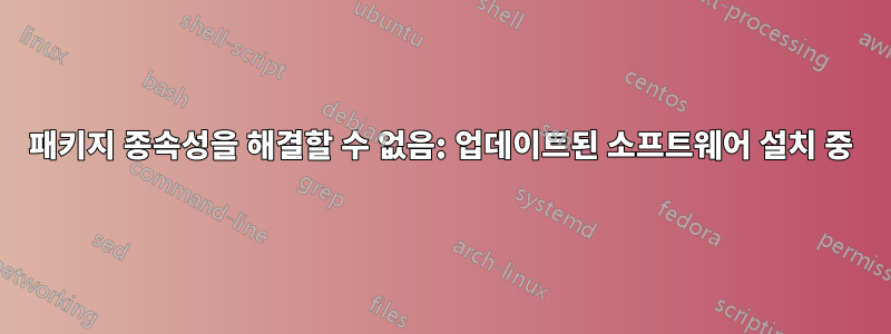 패키지 종속성을 해결할 수 없음: 업데이트된 소프트웨어 설치 중