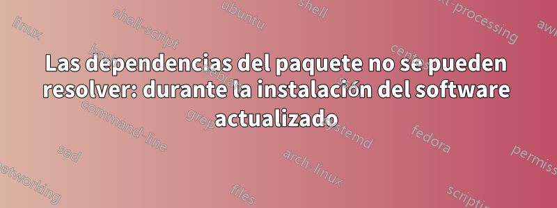Las dependencias del paquete no se pueden resolver: durante la instalación del software actualizado