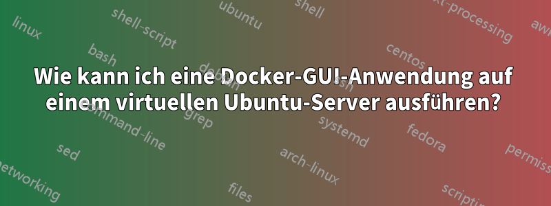 Wie kann ich eine Docker-GUI-Anwendung auf einem virtuellen Ubuntu-Server ausführen?
