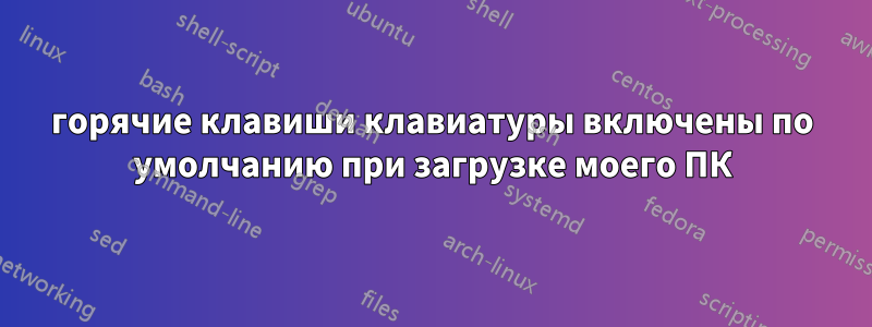 горячие клавиши клавиатуры включены по умолчанию при загрузке моего ПК