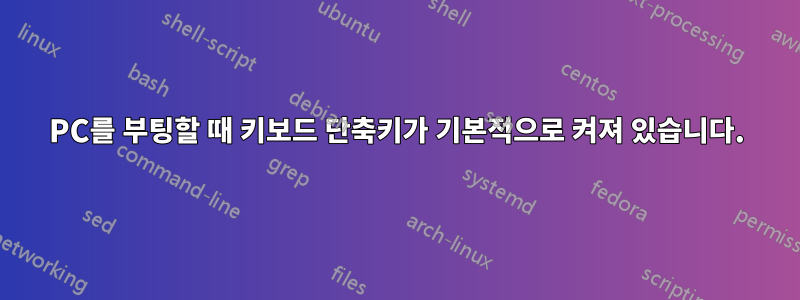 PC를 부팅할 때 키보드 단축키가 기본적으로 켜져 있습니다.
