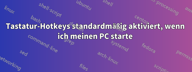 Tastatur-Hotkeys standardmäßig aktiviert, wenn ich meinen PC starte