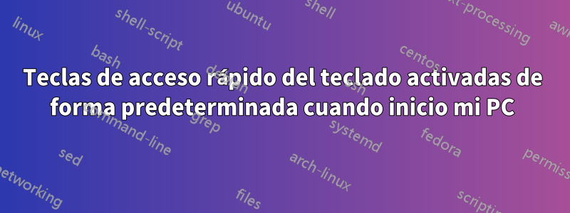 Teclas de acceso rápido del teclado activadas de forma predeterminada cuando inicio mi PC