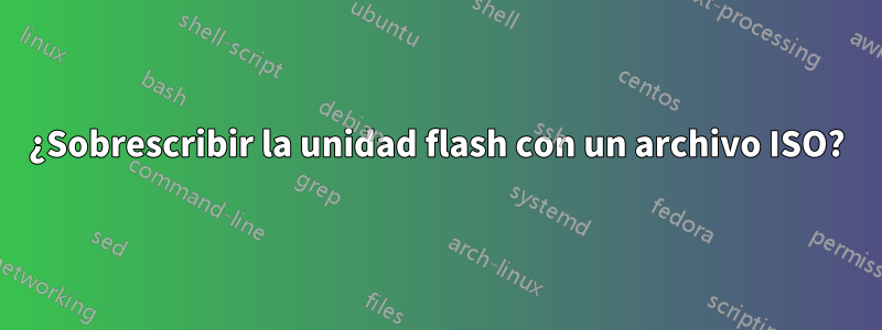 ¿Sobrescribir la unidad flash con un archivo ISO?