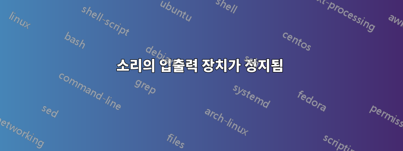 소리의 입출력 장치가 정지됨
