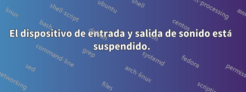 El dispositivo de entrada y salida de sonido está suspendido.