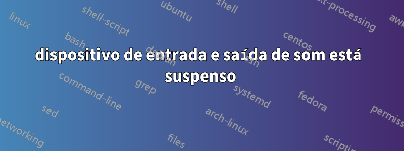 dispositivo de entrada e saída de som está suspenso