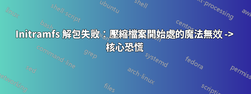 Initramfs 解包失敗：壓縮檔案開始處的魔法無效 -> 核心恐慌