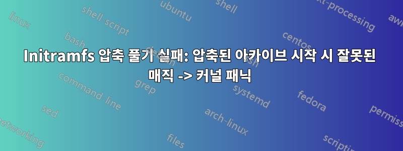 Initramfs 압축 풀기 실패: 압축된 아카이브 시작 시 잘못된 매직 -> 커널 패닉