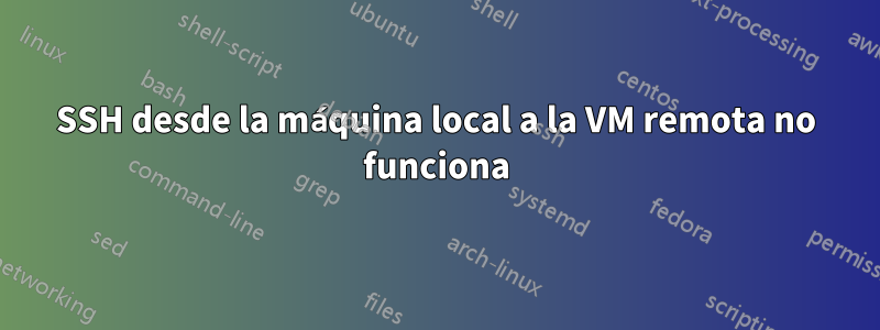 SSH desde la máquina local a la VM remota no funciona