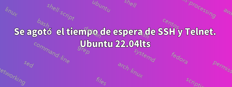 Se agotó el tiempo de espera de SSH y Telnet. Ubuntu 22.04lts