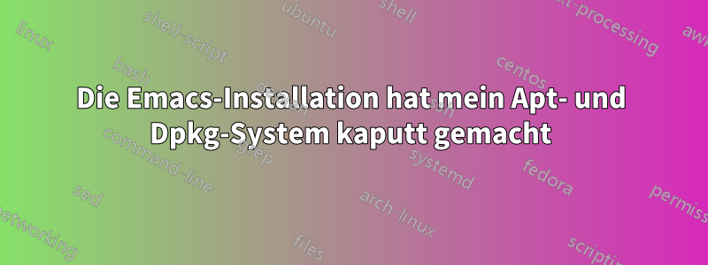 Die Emacs-Installation hat mein Apt- und Dpkg-System kaputt gemacht