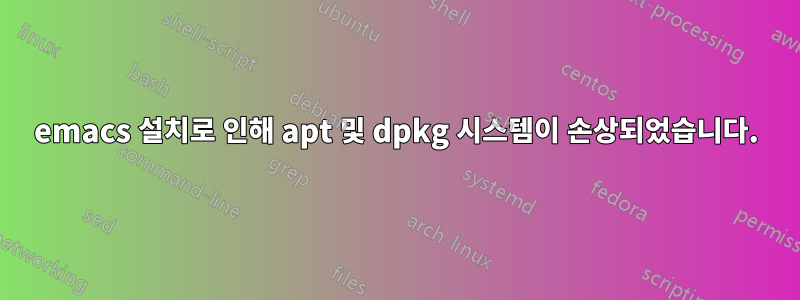 emacs 설치로 인해 apt 및 dpkg 시스템이 손상되었습니다.