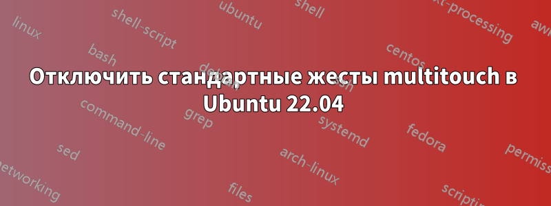 Отключить стандартные жесты multitouch в Ubuntu 22.04