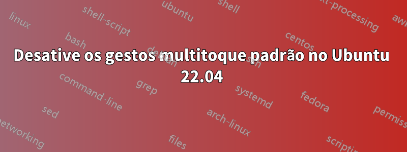 Desative os gestos multitoque padrão no Ubuntu 22.04