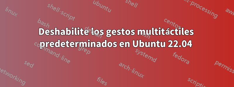 Deshabilite los gestos multitáctiles predeterminados en Ubuntu 22.04